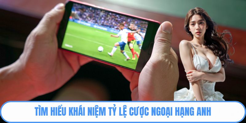 Tìm hiểu khái niệm tỷ lệ cược Ngoại hạng Anh